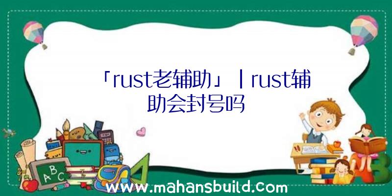 「rust老辅助」|rust辅助会封号吗